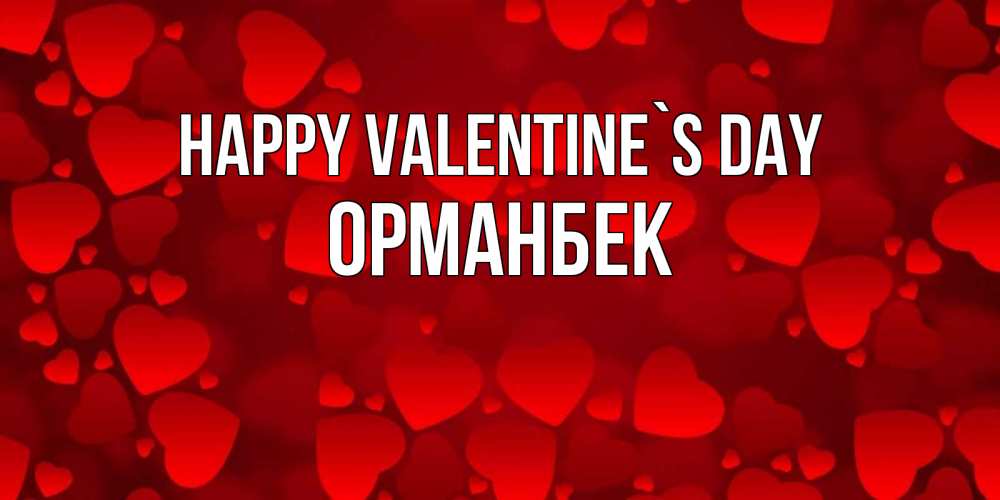 Greetings card с именем, ОРМАНБЕК Happy Valentine`s Day новые бесплатные открытки на 14 февраля, день всех влюбленных Greetings with text for free download 